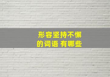 形容坚持不懈的词语 有哪些